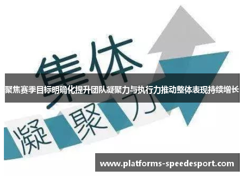 聚焦赛季目标明确化提升团队凝聚力与执行力推动整体表现持续增长