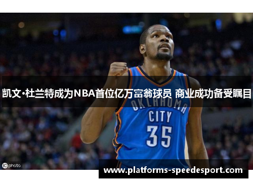 凯文·杜兰特成为NBA首位亿万富翁球员 商业成功备受瞩目