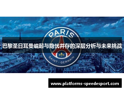 巴黎圣日耳曼崛起与隐忧并存的深层分析与未来挑战