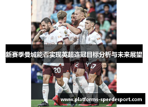 新赛季曼城能否实现英超连冠目标分析与未来展望