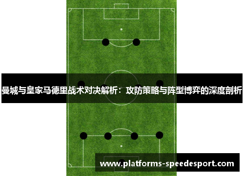 曼城与皇家马德里战术对决解析：攻防策略与阵型博弈的深度剖析