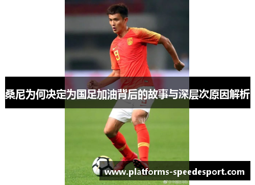 桑尼为何决定为国足加油背后的故事与深层次原因解析