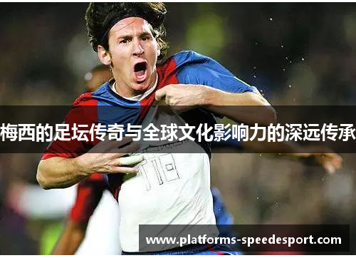 梅西的足坛传奇与全球文化影响力的深远传承