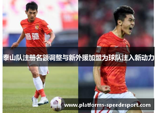 泰山队注册名额调整与新外援加盟为球队注入新动力