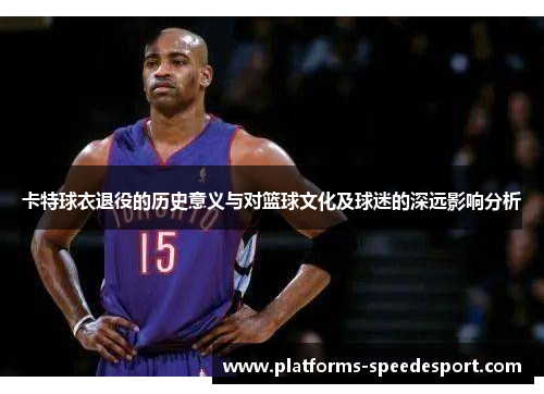 卡特球衣退役的历史意义与对篮球文化及球迷的深远影响分析