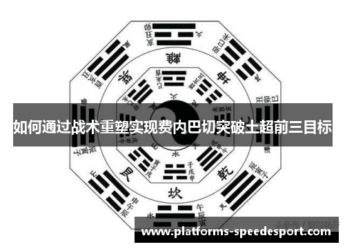 如何通过战术重塑实现费内巴切突破土超前三目标