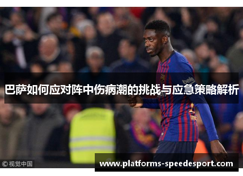 巴萨如何应对阵中伤病潮的挑战与应急策略解析