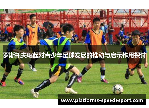 罗斯托夫崛起对青少年足球发展的推动与启示作用探讨