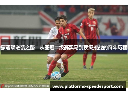 蒙通联逆袭之路：从亚冠二级赛黑马到顶级挑战的奋斗历程