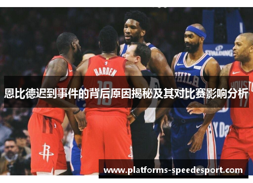 恩比德迟到事件的背后原因揭秘及其对比赛影响分析