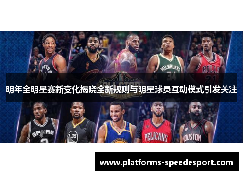 明年全明星赛新变化揭晓全新规则与明星球员互动模式引发关注