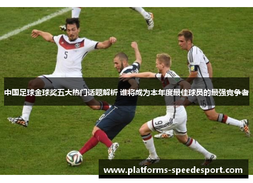 中国足球金球奖五大热门话题解析 谁将成为本年度最佳球员的最强竞争者