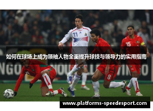 如何在球场上成为领袖人物全面提升球技与领导力的实用指南