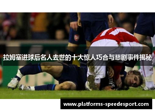 拉姆塞进球后名人去世的十大惊人巧合与悲剧事件揭秘