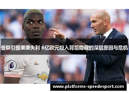 曼联引援屡屡失利 6亿欧元投入背后隐藏的深层原因与危机