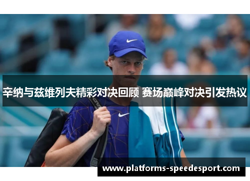 辛纳与兹维列夫精彩对决回顾 赛场巅峰对决引发热议