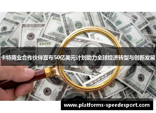 卡特商业合作伙伴宣布50亿美元计划助力全球经济转型与创新发展