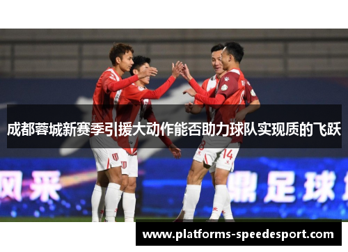 成都蓉城新赛季引援大动作能否助力球队实现质的飞跃