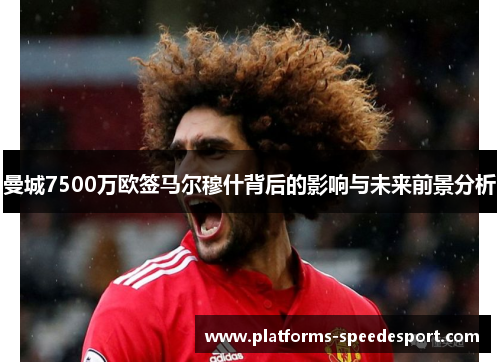 曼城7500万欧签马尔穆什背后的影响与未来前景分析