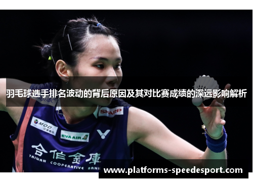 羽毛球选手排名波动的背后原因及其对比赛成绩的深远影响解析