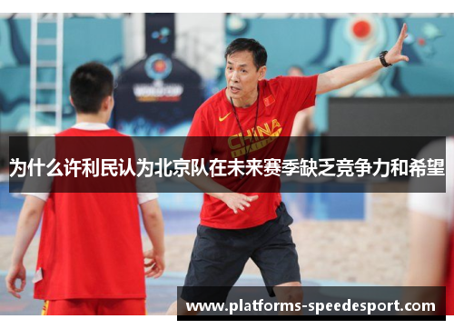 为什么许利民认为北京队在未来赛季缺乏竞争力和希望