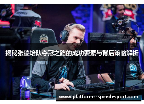 揭秘张德培队夺冠之路的成功要素与背后策略解析