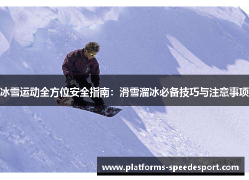 冰雪运动全方位安全指南：滑雪溜冰必备技巧与注意事项