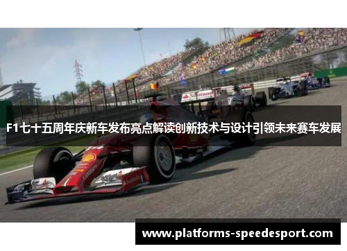 F1七十五周年庆新车发布亮点解读创新技术与设计引领未来赛车发展