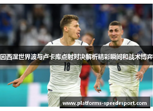 因西涅世界波与卢卡库点射对决解析精彩瞬间和战术博弈