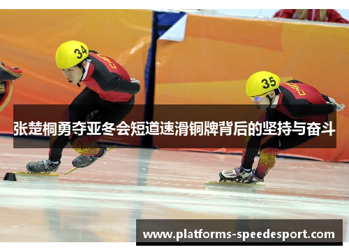 张楚桐勇夺亚冬会短道速滑铜牌背后的坚持与奋斗