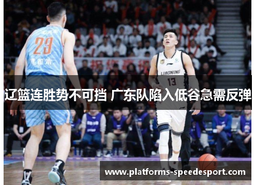辽篮连胜势不可挡 广东队陷入低谷急需反弹