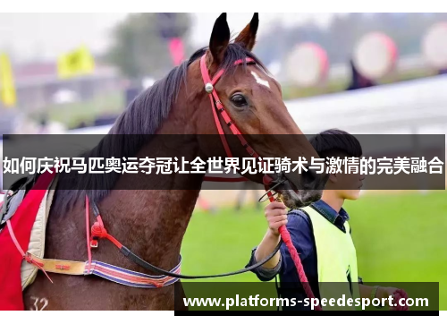 如何庆祝马匹奥运夺冠让全世界见证骑术与激情的完美融合