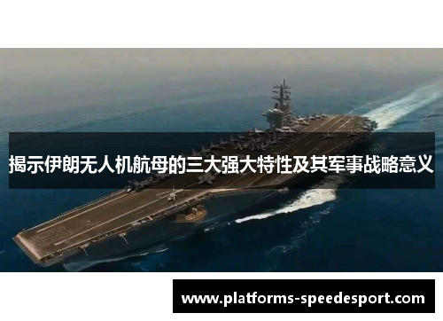 揭示伊朗无人机航母的三大强大特性及其军事战略意义