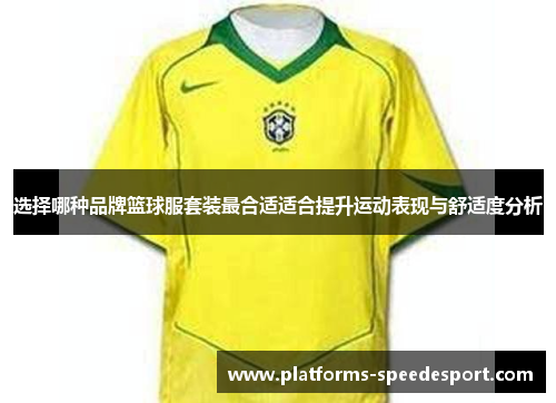 选择哪种品牌篮球服套装最合适适合提升运动表现与舒适度分析