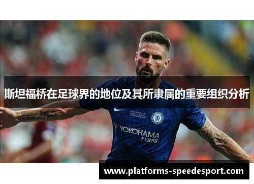 斯坦福桥在足球界的地位及其所隶属的重要组织分析
