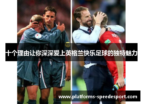 十个理由让你深深爱上英格兰快乐足球的独特魅力