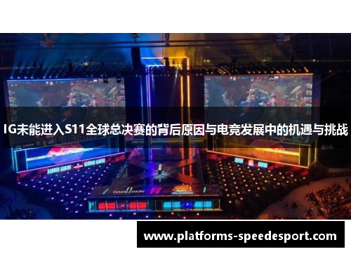 IG未能进入S11全球总决赛的背后原因与电竞发展中的机遇与挑战