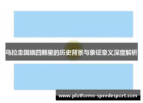 乌拉圭国旗四颗星的历史背景与象征意义深度解析