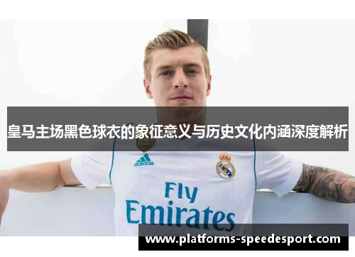 皇马主场黑色球衣的象征意义与历史文化内涵深度解析