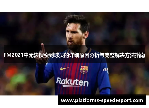 FM2021中无法搜索到球员的详细原因分析与完整解决方法指南