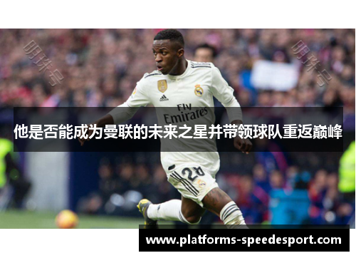 他是否能成为曼联的未来之星并带领球队重返巅峰