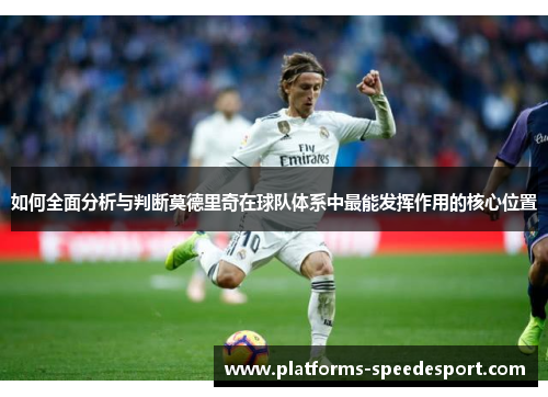 如何全面分析与判断莫德里奇在球队体系中最能发挥作用的核心位置