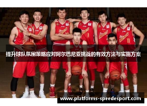 提升球队氛围策略应对阿尔巴尼亚挑战的有效方法与实施方案