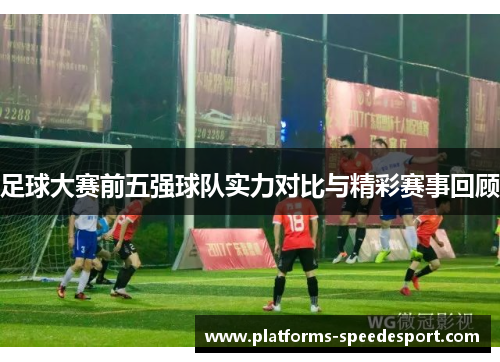 足球大赛前五强球队实力对比与精彩赛事回顾