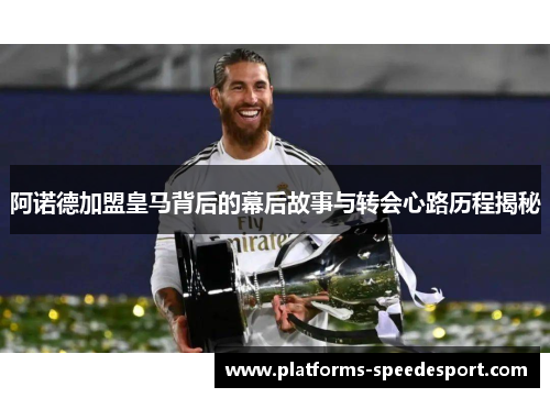 阿诺德加盟皇马背后的幕后故事与转会心路历程揭秘