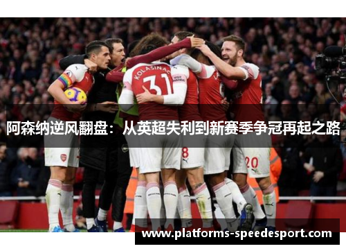 阿森纳逆风翻盘：从英超失利到新赛季争冠再起之路