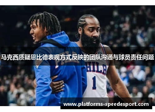 马克西质疑恩比德表现方式反映的团队沟通与球员责任问题