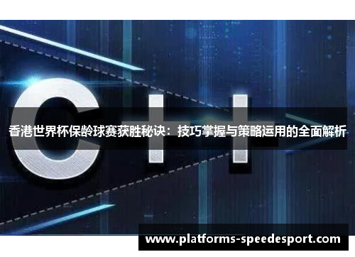 香港世界杯保龄球赛获胜秘诀：技巧掌握与策略运用的全面解析