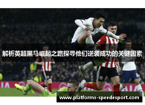 解析英超黑马崛起之路探寻他们逆袭成功的关键因素 解析英超黑马崛起之路探寻他们逆袭成功的关键因素