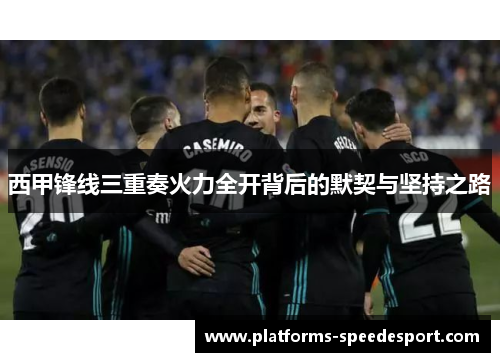 西甲锋线三重奏火力全开背后的默契与坚持之路 西甲锋线三重奏火力全开背后的默契与坚持之路